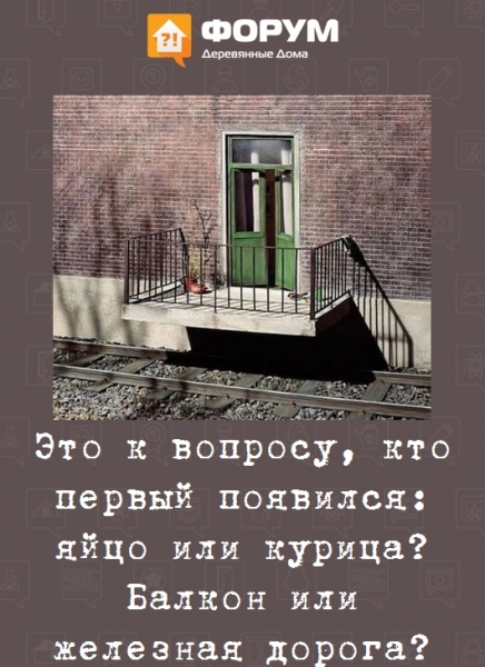 Это к вопросу, кто первый появился: яйцо или курица? Балкон или железная дорога?