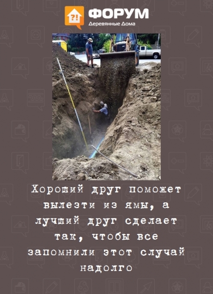 Хороший друг поможет вылезти из ямы, а лучший друг сделает так, чтобы все запомнили этот случай надолго